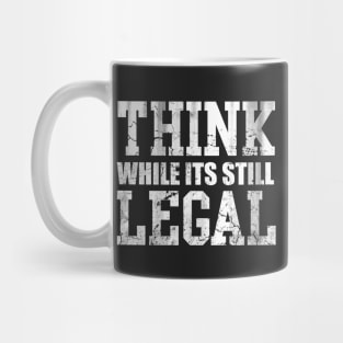Think While Its Still Legal Mug